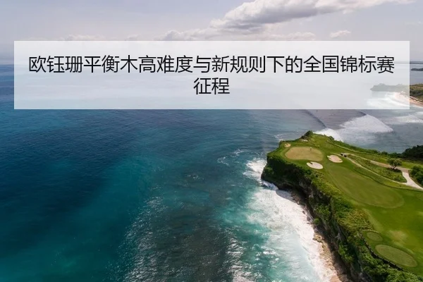 ou-yu-shan-ping-heng-mu-gao-nan-du-yu-xin-gui-ze-xia-de-quan-guo-jin-biao-sai-zheng-cheng-2-444.jpg